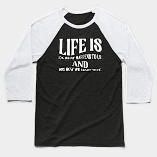 Life is 10% what happens to us and 90% how we react to it. Baseball T-Shirt